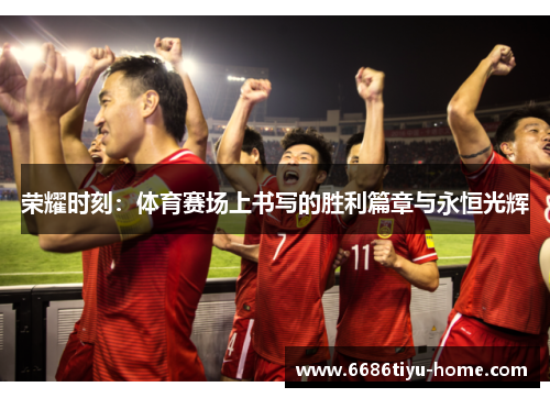 荣耀时刻：体育赛场上书写的胜利篇章与永恒光辉