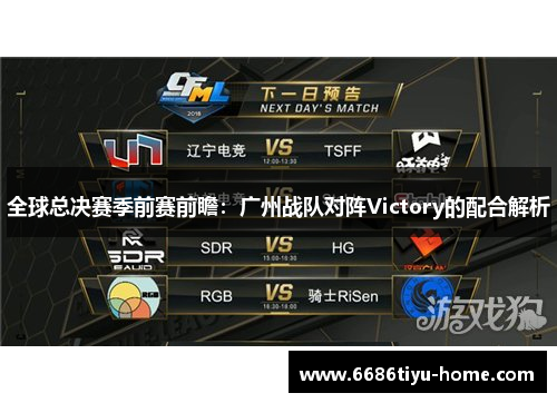 全球总决赛季前赛前瞻：广州战队对阵Victory的配合解析